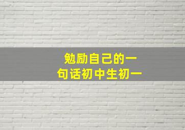 勉励自己的一句话初中生初一