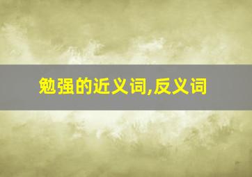 勉强的近义词,反义词