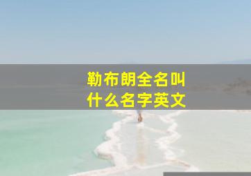 勒布朗全名叫什么名字英文