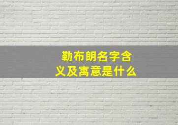 勒布朗名字含义及寓意是什么