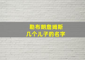 勒布朗詹姆斯几个儿子的名字