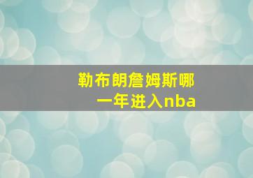 勒布朗詹姆斯哪一年进入nba