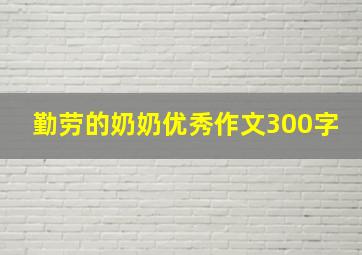 勤劳的奶奶优秀作文300字