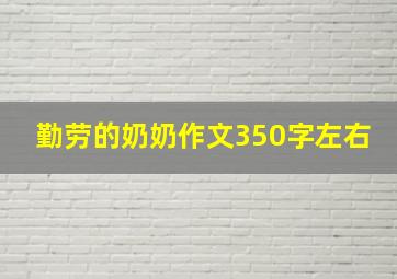 勤劳的奶奶作文350字左右