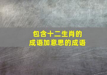 包含十二生肖的成语加意思的成语