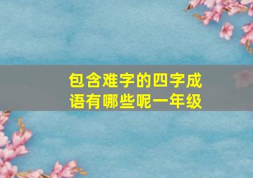 包含难字的四字成语有哪些呢一年级