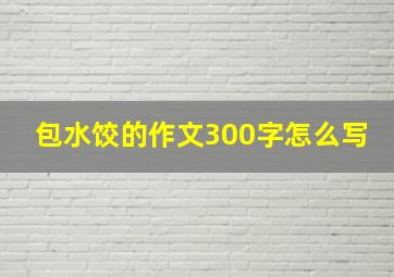 包水饺的作文300字怎么写