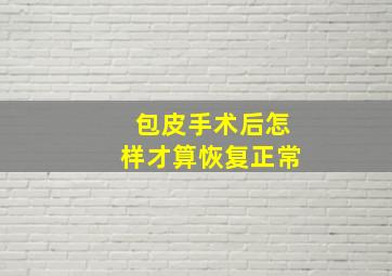 包皮手术后怎样才算恢复正常