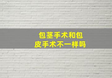 包茎手术和包皮手术不一样吗