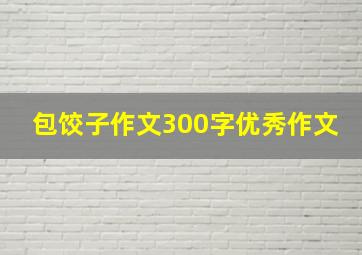 包饺子作文300字优秀作文