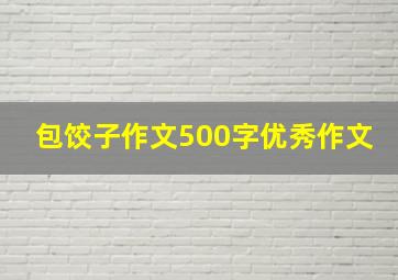 包饺子作文500字优秀作文