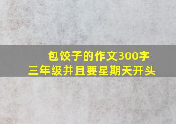 包饺子的作文300字三年级并且要星期天开头