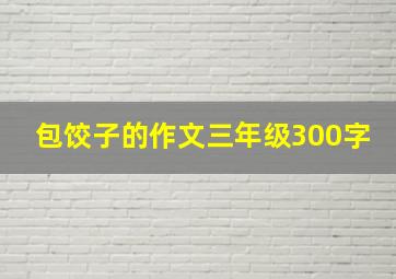 包饺子的作文三年级300字