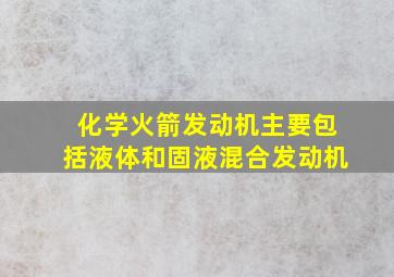 化学火箭发动机主要包括液体和固液混合发动机