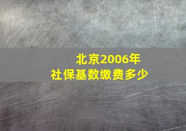 北京2006年社保基数缴费多少