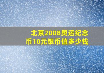 北京2008奥运纪念币10元银币值多少钱