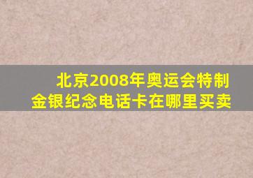 北京2008年奥运会特制金银纪念电话卡在哪里买卖