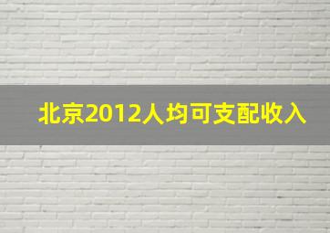 北京2012人均可支配收入