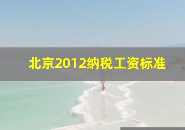 北京2012纳税工资标准