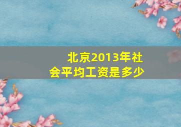 北京2013年社会平均工资是多少