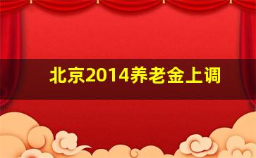 北京2014养老金上调