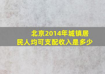 北京2014年城镇居民人均可支配收入是多少