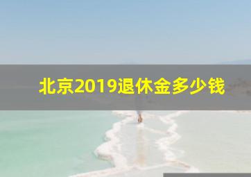 北京2019退休金多少钱