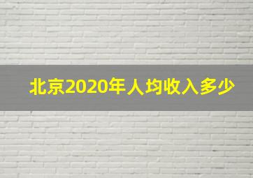 北京2020年人均收入多少