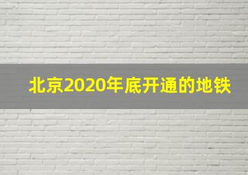 北京2020年底开通的地铁