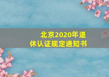 北京2020年退休认证规定通知书