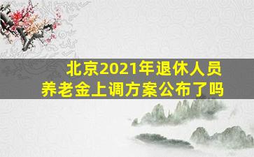 北京2021年退休人员养老金上调方案公布了吗