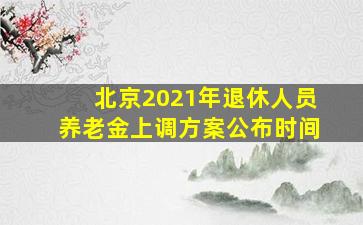 北京2021年退休人员养老金上调方案公布时间