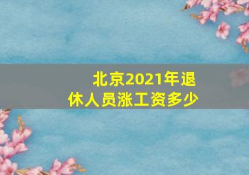 北京2021年退休人员涨工资多少