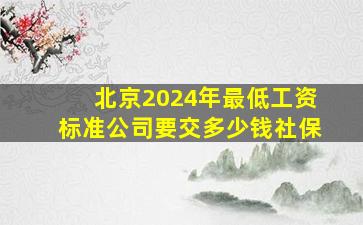 北京2024年最低工资标准公司要交多少钱社保