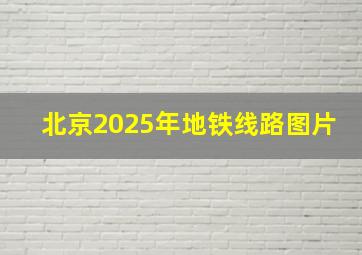 北京2025年地铁线路图片