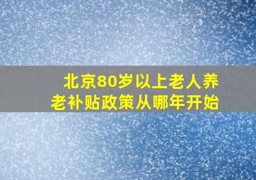 北京80岁以上老人养老补贴政策从哪年开始