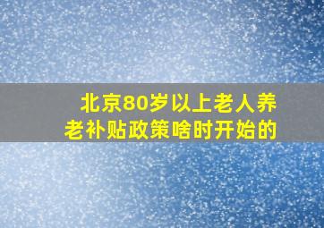 北京80岁以上老人养老补贴政策啥时开始的