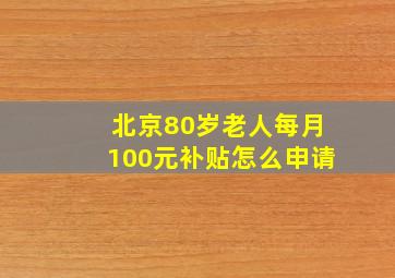 北京80岁老人每月100元补贴怎么申请