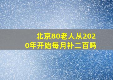 北京80老人从2020年开始每月补二百吗