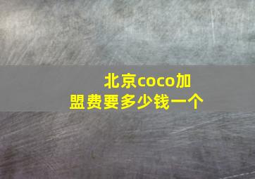 北京coco加盟费要多少钱一个