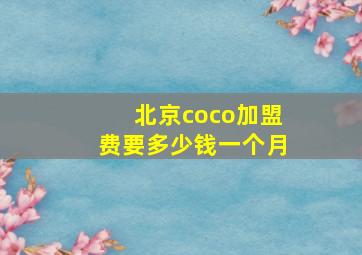 北京coco加盟费要多少钱一个月