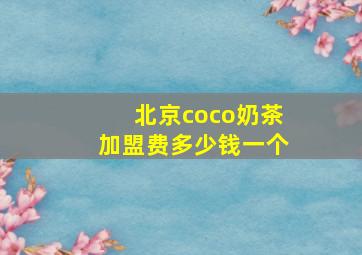 北京coco奶茶加盟费多少钱一个