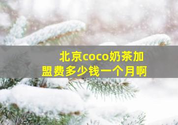 北京coco奶茶加盟费多少钱一个月啊