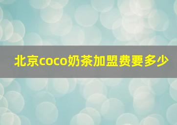 北京coco奶茶加盟费要多少