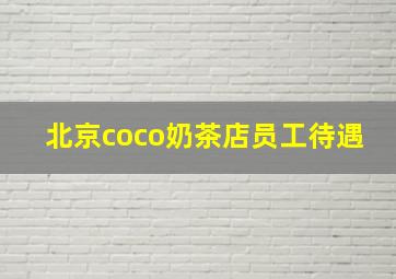 北京coco奶茶店员工待遇