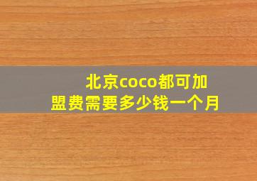 北京coco都可加盟费需要多少钱一个月