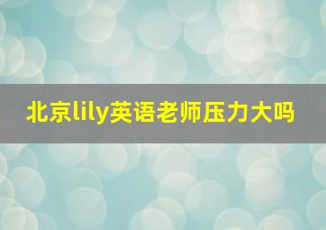 北京lily英语老师压力大吗