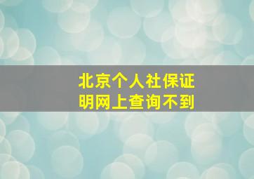 北京个人社保证明网上查询不到