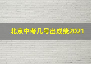 北京中考几号出成绩2021