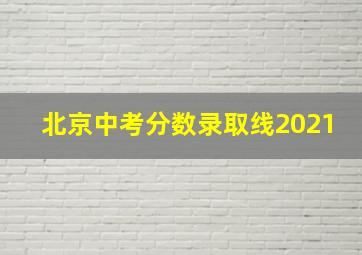 北京中考分数录取线2021